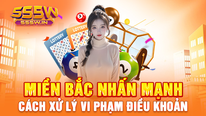 Miền Bắc nhấn mạnh: Cách xử lý vi phạm điều khoản