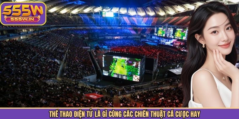 Thể thao điện tử là gì cùng các chiến thuật cá cược hay